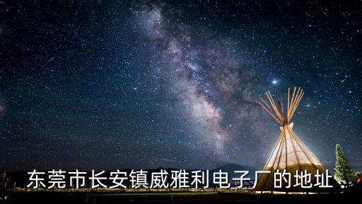 東莞市長安鎮(zhèn)威雅利電子廠的地址