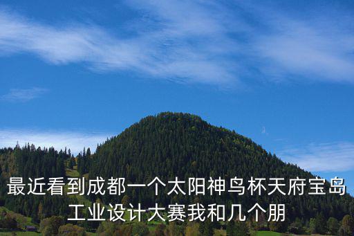 最近看到成都一個太陽神鳥杯天府寶島工業(yè)設(shè)計大賽我和幾個朋