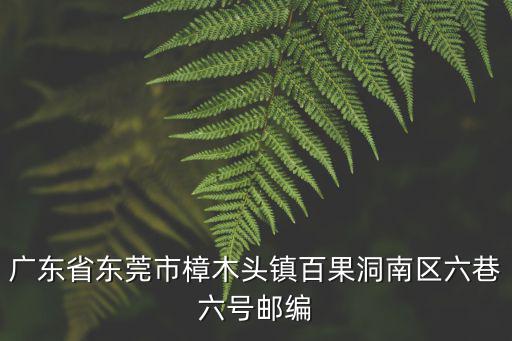 廣東省東莞市樟木頭鎮百果洞南區六巷六號郵編