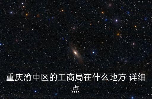 重慶渝中區的工商局在什么地方 詳細點