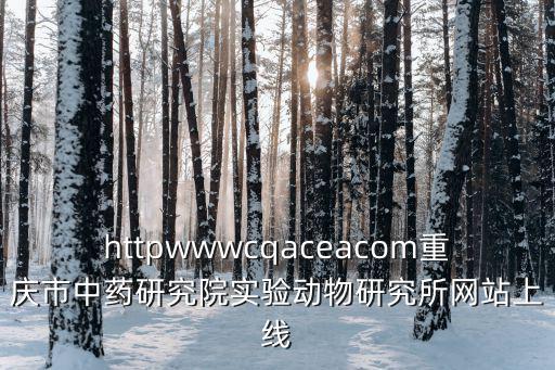 httpwwwcqaceacom重慶市中藥研究院實驗動物研究所網站上線