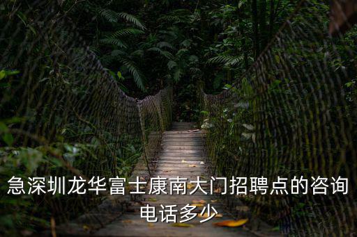 急深圳龍華富士康南大門招聘點(diǎn)的咨詢電話多少
