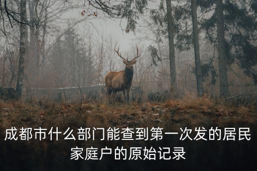 成都市什么部門能查到第一次發的居民家庭戶的原始記錄