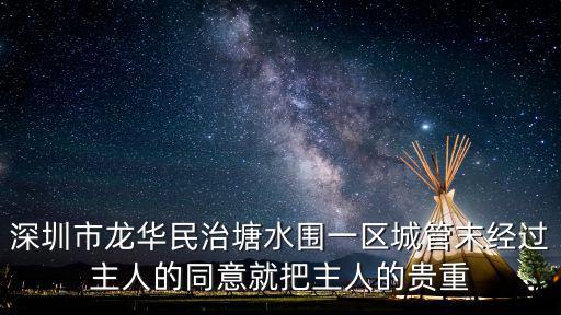 深圳市龍華民治塘水圍一區(qū)城管末經(jīng)過主人的同意就把主人的貴重