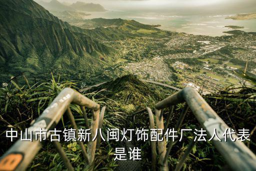 中山市古鎮(zhèn)新八閩燈飾配件廠法人代表是誰
