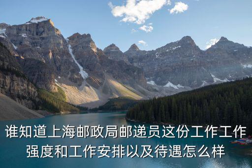誰知道上海郵政局郵遞員這份工作工作強度和工作安排以及待遇怎么樣