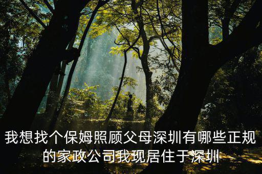 我想找個保姆照顧父母深圳有哪些正規(guī)的家政公司我現(xiàn)居住于深圳