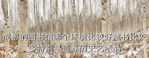 成都的圖書館哪個環境比較好藏書比較多特別是證券歷史藝術品