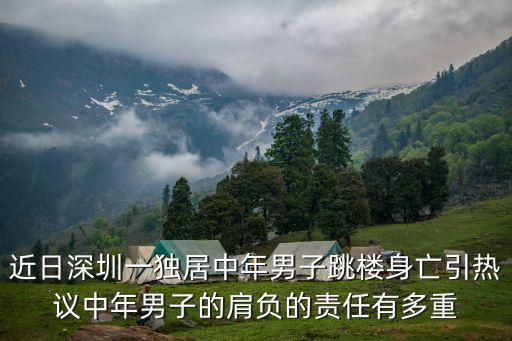 近日深圳一獨(dú)居中年男子跳樓身亡引熱議中年男子的肩負(fù)的責(zé)任有多重