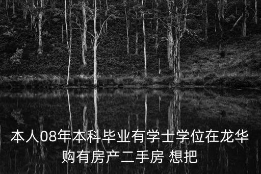 本人08年本科畢業(yè)有學(xué)士學(xué)位在龍華購有房產(chǎn)二手房 想把
