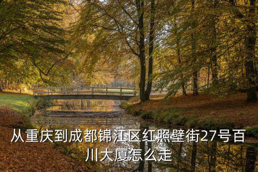從重慶到成都錦江區(qū)紅照壁街27號百川大廈怎么走
