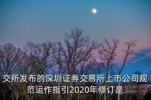 交所發布的深圳證券交易所上市公司規范運作指引2020年修訂是
