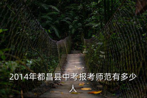 2014年都昌縣中考報考師范有多少人