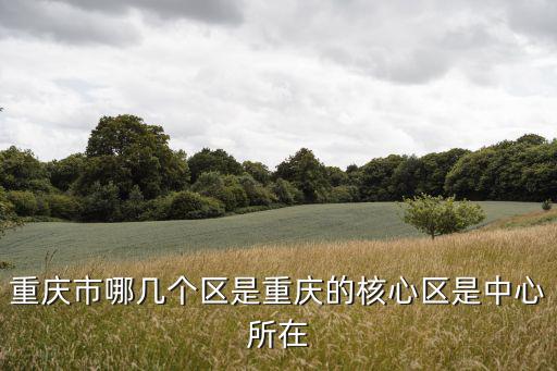 重慶市核心城區，重慶市哪幾個區是重慶的核心區是中心所在