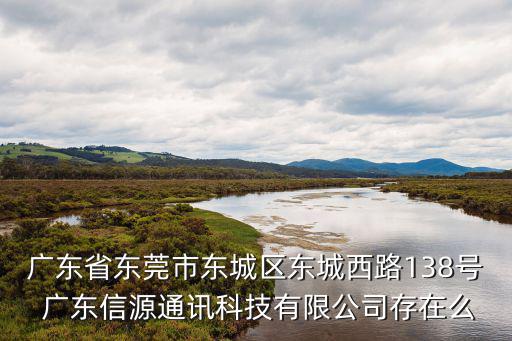 廣東省東莞市東城區(qū)東城西路138號 廣東信源通訊科技有限公司存在么