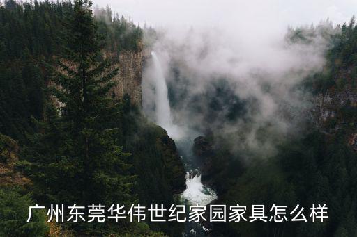 廣州東莞華偉世紀(jì)家園家具怎么樣