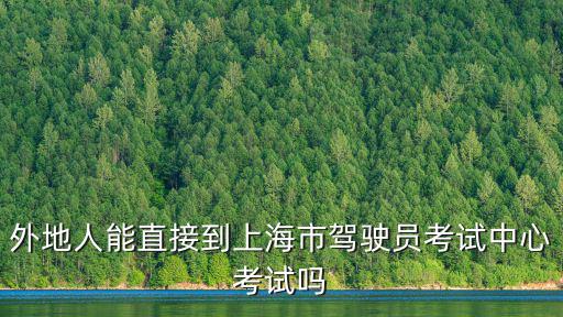 外地人能直接到上海市駕駛員考試中心考試嗎