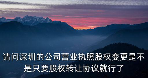 千伯樂深圳企業管理有限公司，請問深圳的公司營業執照股權變更是不是只要股權轉讓協議就行了