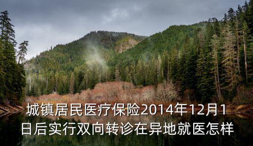 城鎮居民醫療保險2014年12月1日后實行雙向轉診在異地就醫怎樣