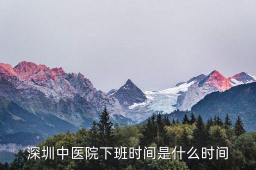 深圳中醫(yī)院下班時(shí)間是什么時(shí)間