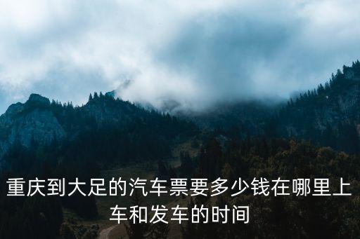 重慶到大足的汽車票要多少錢在哪里上車和發車的時間