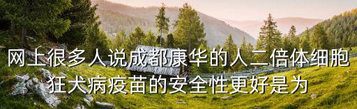 網上很多人說成都康華的人二倍體細胞狂犬病疫苗的安全性更好是為