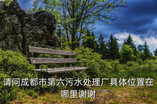 成都市污水處理站，成都東門有個污水處理廠地址在哪里應該是萬年場以外周邊誰知道