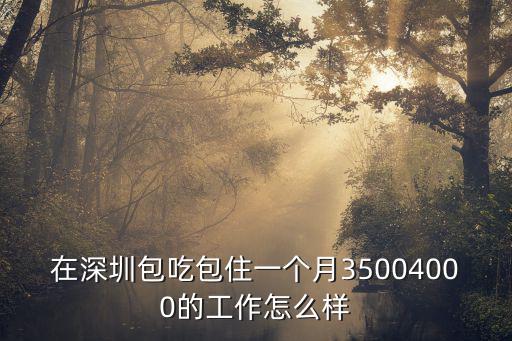 在深圳包吃包住一個月35004000的工作怎么樣