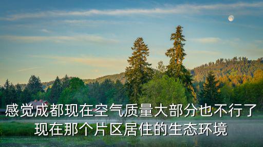 感覺成都現(xiàn)在空氣質(zhì)量大部分也不行了現(xiàn)在那個(gè)片區(qū)居住的生態(tài)環(huán)境