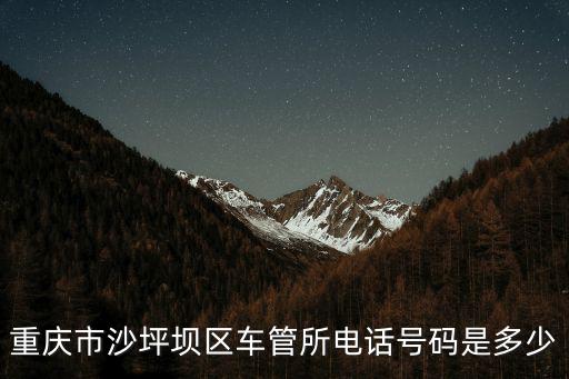 重慶市沙坪壩車管所電話，重慶市車輛管理所的電話是多少