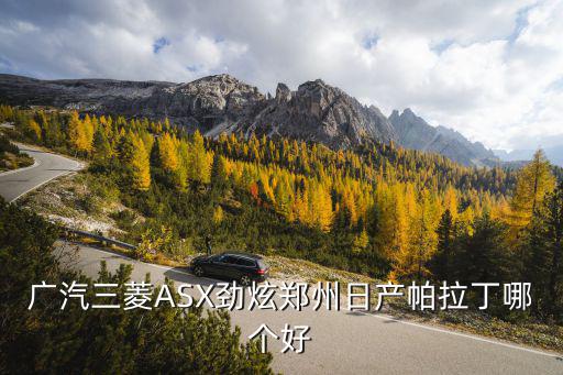 廣汽三菱ASX勁炫鄭州日產帕拉丁哪個好