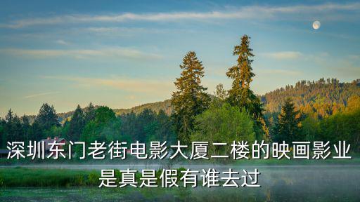 深圳東門老街電影大廈二樓的映畫影業是真是假有誰去過