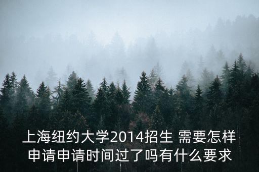 上海紐約大學2014招生 需要怎樣申請申請時間過了嗎有什么要求