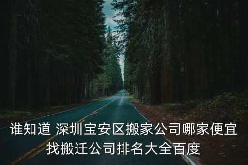 誰知道 深圳寶安區搬家公司哪家便宜找搬遷公司排名大全百度