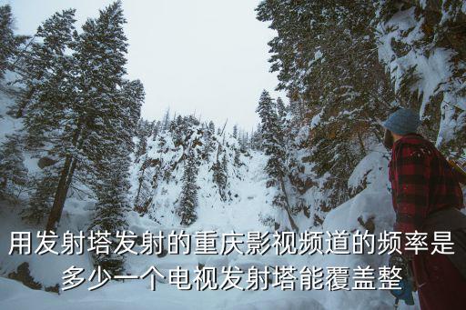 用發射塔發射的重慶影視頻道的頻率是多少一個電視發射塔能覆蓋整