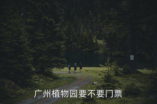 廣州植物園要不要門票