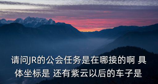 廣州白木汽車工會，請問JR的公會任務是在哪接的啊 具體坐標是 還有紫云以后的車子是