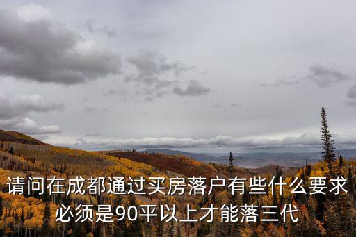 請(qǐng)問在成都通過買房落戶有些什么要求必須是90平以上才能落三代