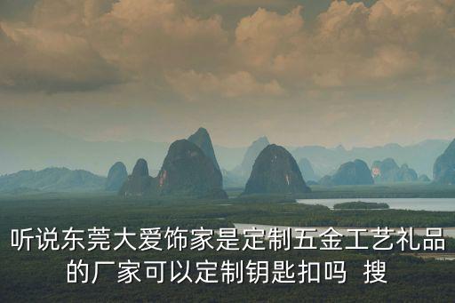 聽(tīng)說(shuō)東莞大愛(ài)飾家是定制五金工藝禮品的廠家可以定制鑰匙扣嗎  搜