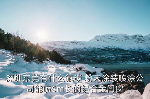 深圳東莞有什么氟碳 粉末涂裝噴涂公司能噴6m長的鋁合金門窗