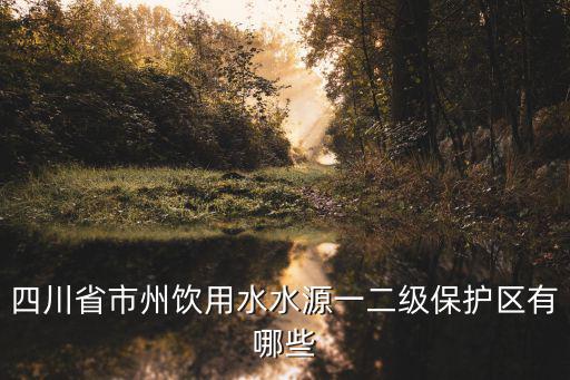 四川省市州飲用水水源一二級(jí)保護(hù)區(qū)有哪些