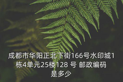 成都市華陽正北下街166號水印城1棟4單元25樓128 號 郵政編碼是多少