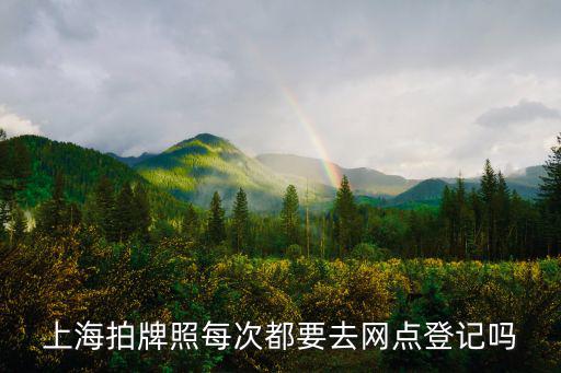 上海拍牌照每次都要去網(wǎng)點(diǎn)登記嗎