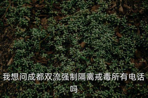 我想問成都雙流強制隔離戒毒所有電話嗎