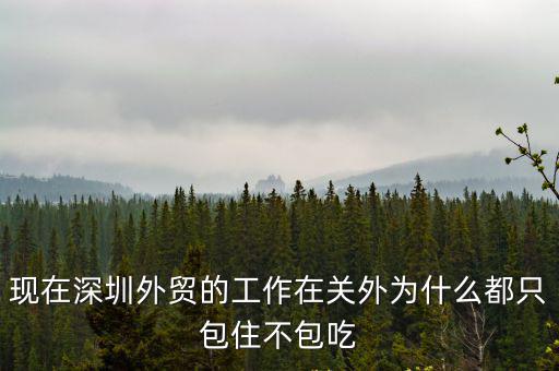 現在深圳外貿的工作在關外為什么都只包住不包吃