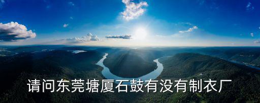 請問東莞塘廈石鼓有沒有制衣廠