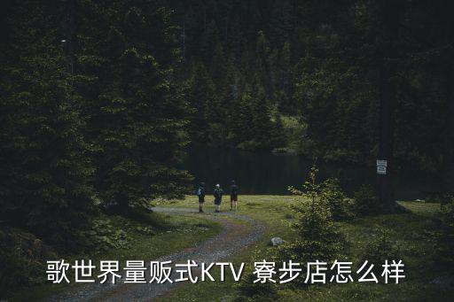 歌世界量販式KTV 寮步店怎么樣