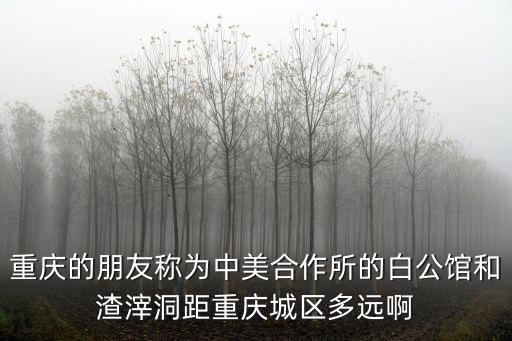 重慶的朋友稱為中美合作所的白公館和渣滓洞距重慶城區(qū)多遠啊