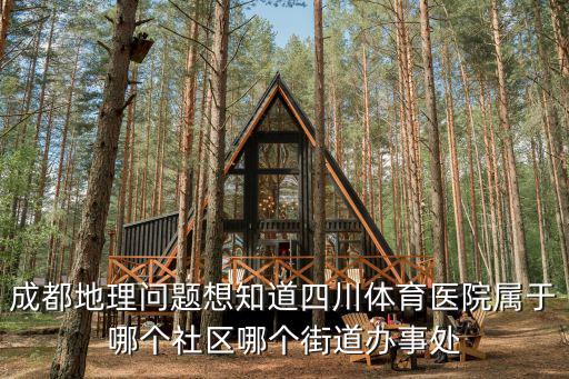 成都地理問題想知道四川體育醫(yī)院屬于哪個(gè)社區(qū)哪個(gè)街道辦事處