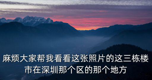 深圳依云伴山小區叫什么，麻煩大家幫我看看這張照片的這三棟樓市在深圳那個區的那個地方